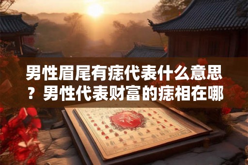 男性眉尾有痣代表什么意思？男性代表财富的痣相在哪？