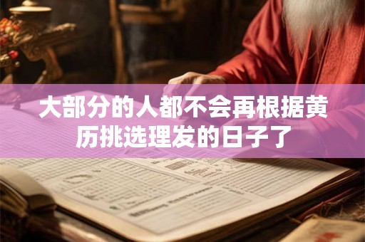 大部分的人都不会再根据黄历挑选理发的日子了