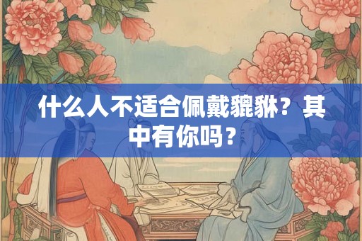 什么人不适合佩戴貔貅？其中有你吗？