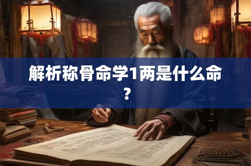 解析称骨命学1两是什么命? 解析称骨命学1两是什么命?