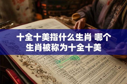 十全十美指什么生肖 哪个生肖被称为十全十美