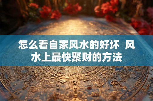 怎么看自家风水的好坏  风水上最快聚财的方法