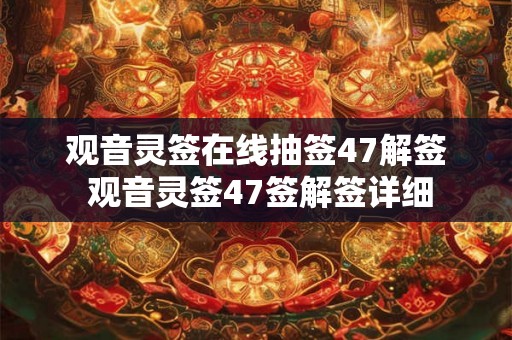 观音灵签在线抽签47解签 观音灵签47签解签详细