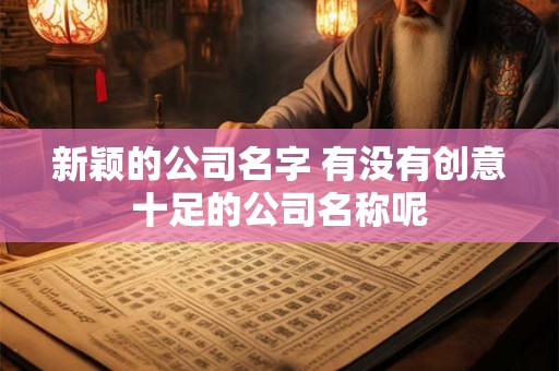 新颖的公司名字 有没有创意十足的公司名称呢