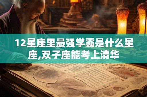 12星座里最强学霸是什么星座,双子座能考上清华