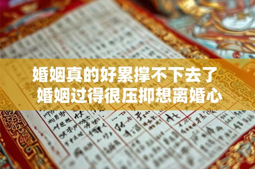 婚姻真的好累撑不下去了  婚姻过得很压抑想离婚心很累