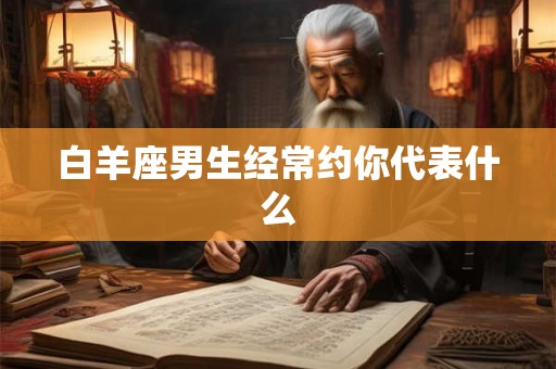 白羊座男生经常约你代表什么