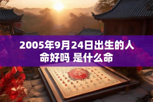 2005年9月24日出生的人命好吗 是什么命