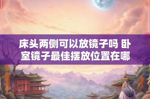 床头两侧可以放镜子吗 卧室镜子最佳摆放位置在哪