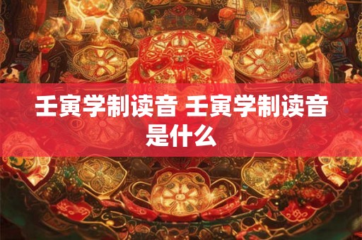 壬寅学制读音 壬寅学制读音是什么 壬寅学制读音 壬寅学制读音是什么