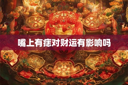 嘴上有痣对财运有影响吗