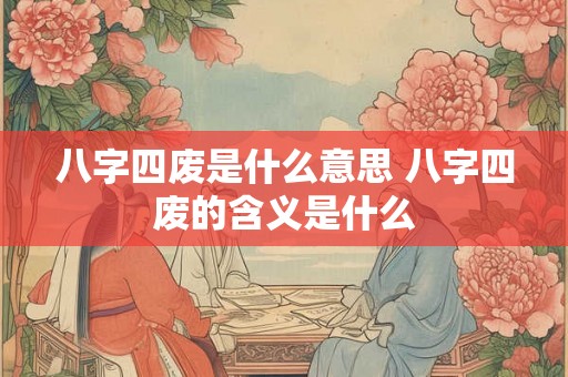 八字四废是什么意思 八字四废的含义是什么