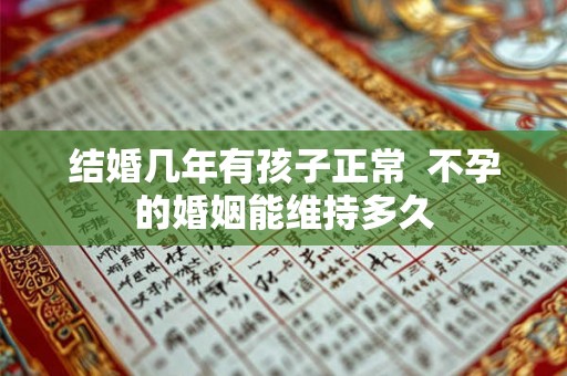 结婚几年有孩子正常 不孕的婚姻能维持多久 结婚几年有孩子正常 不孕的婚姻能维持多久