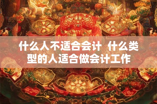什么人不适合会计  什么类型的人适合做会计工作