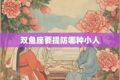 双鱼座要提防哪种小人