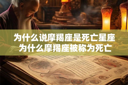 为什么说摩羯座是死亡星座 为什么摩羯座被称为死亡星座 为什么说摩羯座是死亡星座 为什么摩羯座被称为死亡星座