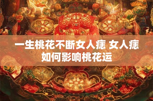一生桃花不断女人痣 女人痣如何影响桃花运