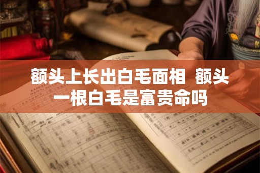 额头上长出白毛面相  额头一根白毛是富贵命吗