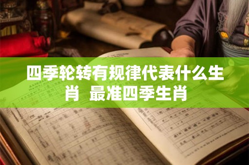 四季轮转有规律代表什么生肖  最准四季生肖