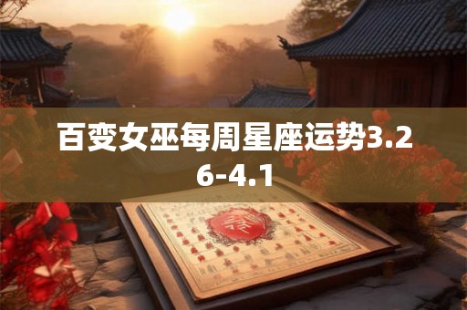 百变女巫每周星座运势3.26-4.1