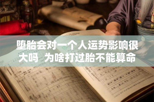 堕胎会对一个人运势影响很大吗 为啥打过胎不能算命 堕胎会对一个人运势影响很大吗 为啥打过胎不能算命