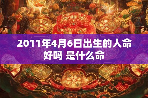 2011年4月6日出生的人命好吗 是什么命