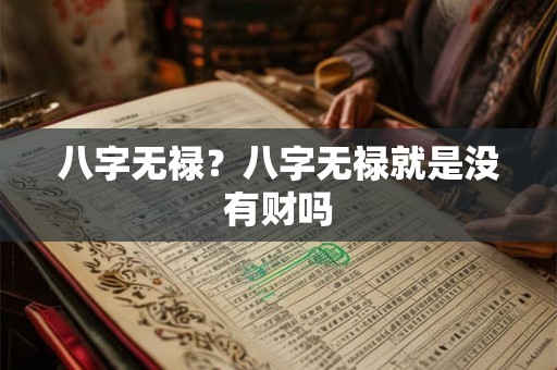 八字无禄？八字无禄就是没有财吗