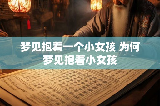 梦见抱着一个小女孩 为何梦见抱着小女孩