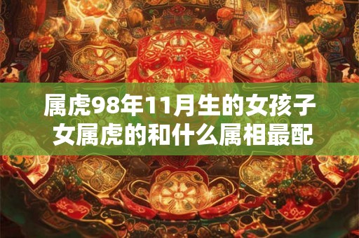 属虎98年11月生的女孩子 女属虎的和什么属相最配