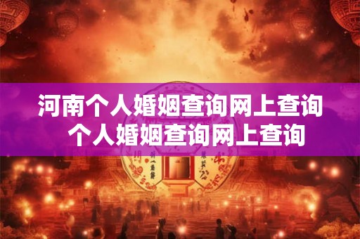 河南个人婚姻查询网上查询  个人婚姻查询网上查询
