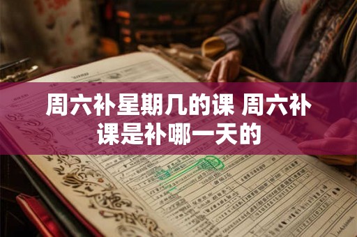 周六补星期几的课 周六补课是补哪一天的