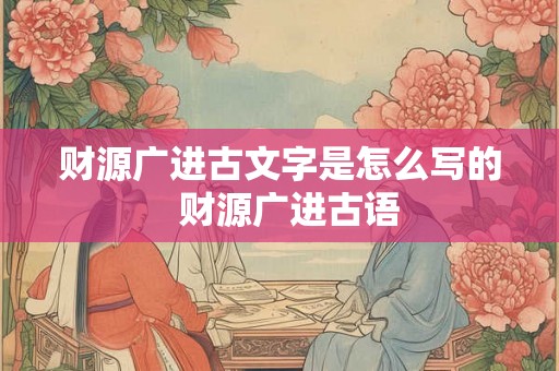 财源广进古文字是怎么写的  财源广进古语