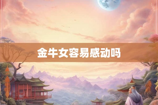 金牛女容易感动吗 金牛女容易感动吗
