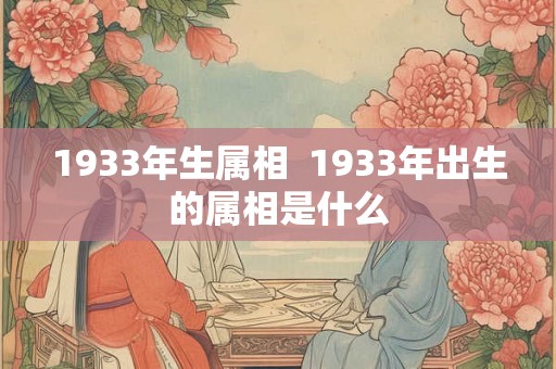 1933年生属相  1933年出生的属相是什么
