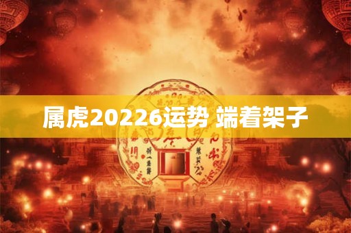 属虎20226运势 端着架子