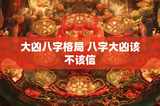 大凶八字格局 八字大凶该不该信