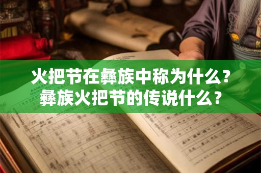 火把节在彝族中称为什么？彝族火把节的传说什么？
