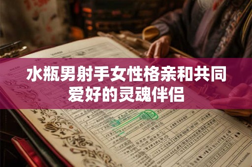 水瓶男射手女性格亲和共同爱好的灵魂伴侣