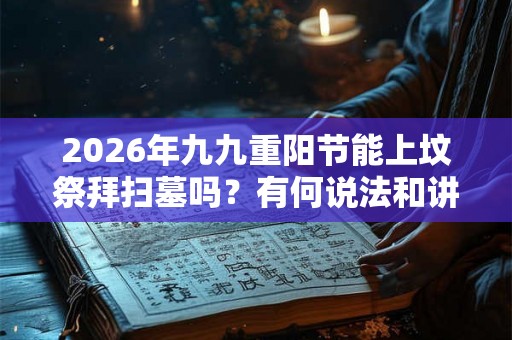 2026年九九重阳节能上坟祭拜扫墓吗？有何说法和讲究？