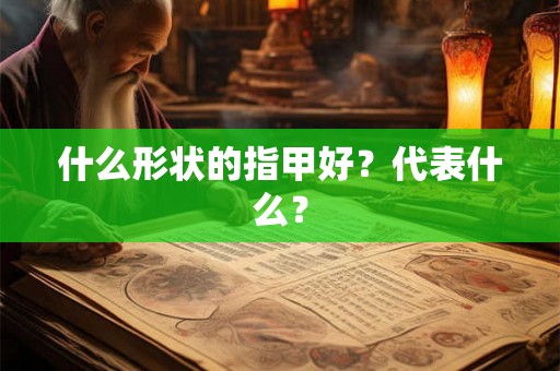 什么形状的指甲好？代表什么？