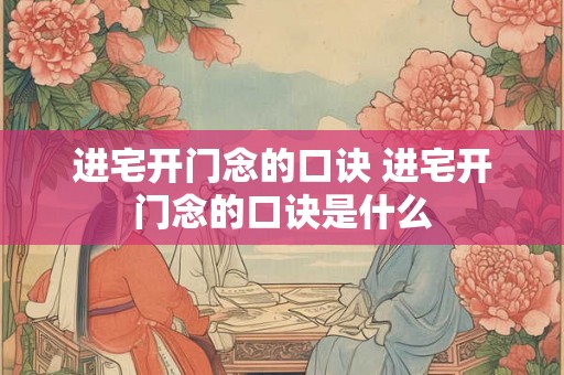 进宅开门念的口诀 进宅开门念的口诀是什么
