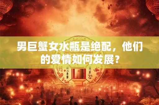 男巨蟹女水瓶是绝配，他们的爱情如何发展？