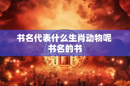 书名代表什么生肖动物呢 书名的书