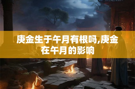 庚金生于午月有根吗,庚金在午月的影响