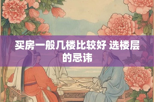 买房一般几楼比较好 选楼层的忌讳