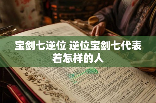 宝剑七逆位 逆位宝剑七代表着怎样的人