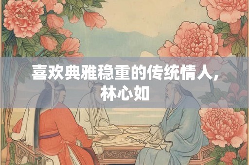 喜欢典雅稳重的传统情人,林心如