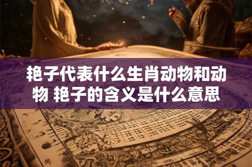 艳子代表什么生肖动物和动物 艳子的含义是什么意思