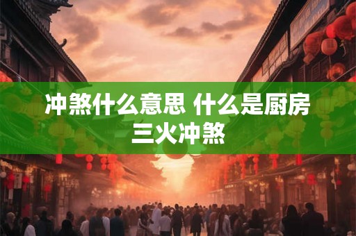 冲煞什么意思 什么是厨房三火冲煞