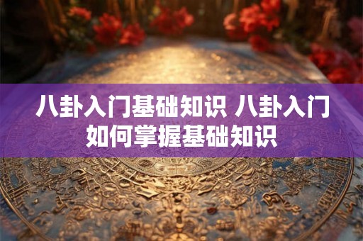 八卦入门基础知识 八卦入门如何掌握基础知识